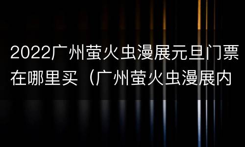 2022广州萤火虫漫展元旦门票在哪里买（广州萤火虫漫展内场票多少钱）