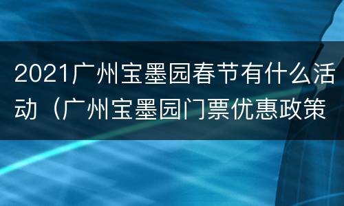 2021广州宝墨园春节有什么活动（广州宝墨园门票优惠政策）