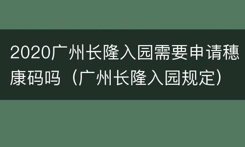2020广州长隆入园需要申请穗康码吗（广州长隆入园规定）