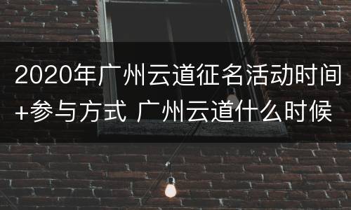 2020年广州云道征名活动时间+参与方式 广州云道什么时候完工