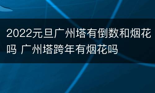 2022元旦广州塔有倒数和烟花吗 广州塔跨年有烟花吗