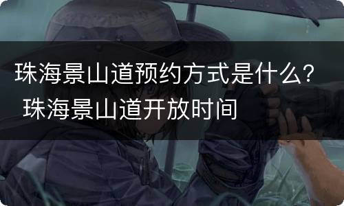 珠海景山道预约方式是什么？ 珠海景山道开放时间