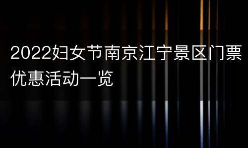 2022妇女节南京江宁景区门票优惠活动一览