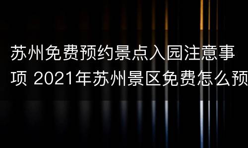 苏州免费预约景点入园注意事项 2021年苏州景区免费怎么预约