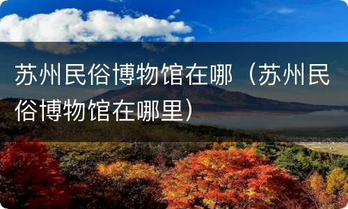 苏州民俗博物馆在哪（苏州民俗博物馆在哪里）