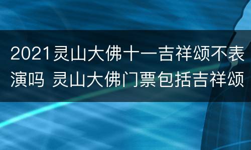 2021灵山大佛十一吉祥颂不表演吗 灵山大佛门票包括吉祥颂吗
