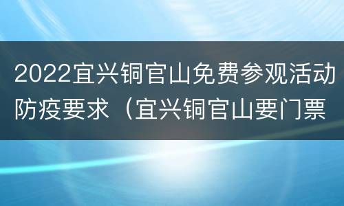 2022宜兴铜官山免费参观活动防疫要求（宜兴铜官山要门票吗）