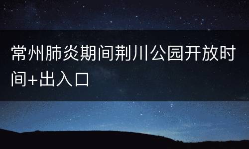 常州肺炎期间荆川公园开放时间+出入口