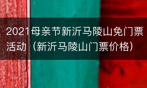 2021母亲节新沂马陵山免门票活动（新沂马陵山门票价格）