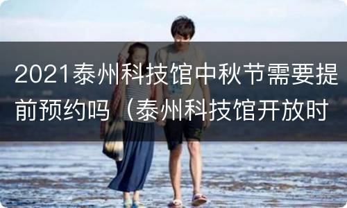 2021泰州科技馆中秋节需要提前预约吗（泰州科技馆开放时间国庆节）