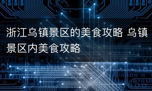 浙江乌镇景区的美食攻略 乌镇景区内美食攻略