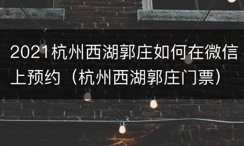 2021杭州西湖郭庄如何在微信上预约（杭州西湖郭庄门票）