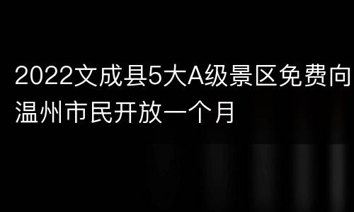 2022文成县5大A级景区免费向温州市民开放一个月