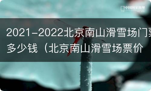 2021-2022北京南山滑雪场门票多少钱（北京南山滑雪场票价）