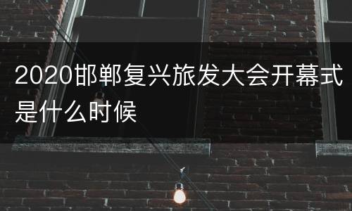 2020邯郸复兴旅发大会开幕式是什么时候