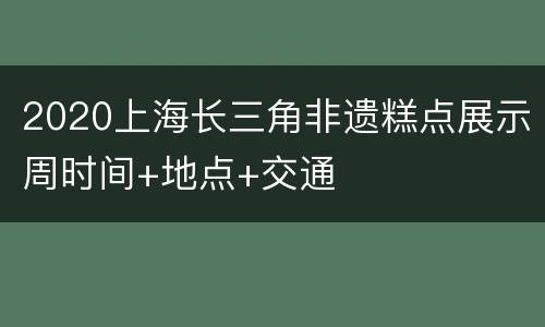 2020上海长三角非遗糕点展示周时间+地点+交通