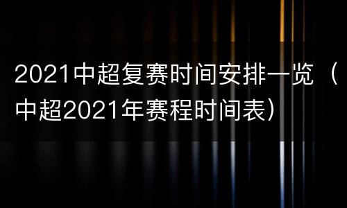 2021中超复赛时间安排一览（中超2021年赛程时间表）