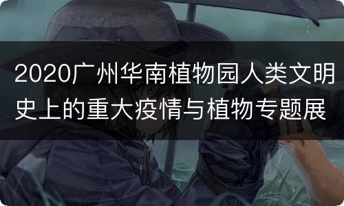2020广州华南植物园人类文明史上的重大疫情与植物专题展