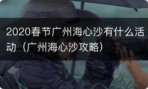 2020春节广州海心沙有什么活动（广州海心沙攻略）