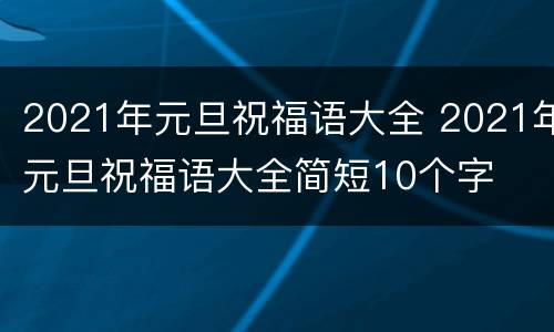 2021年元旦祝福语大全 2021年元旦祝福语大全简短10个字
