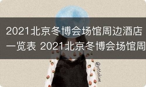2021北京冬博会场馆周边酒店一览表 2021北京冬博会场馆周边酒店一览表及价格