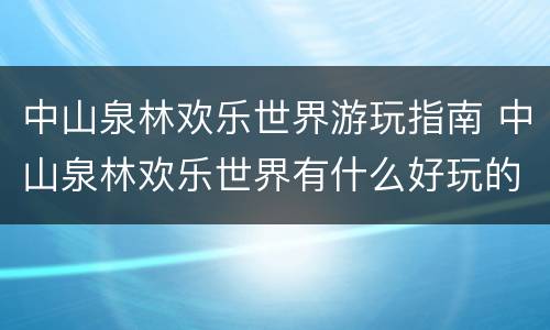 中山泉林欢乐世界游玩指南 中山泉林欢乐世界有什么好玩的