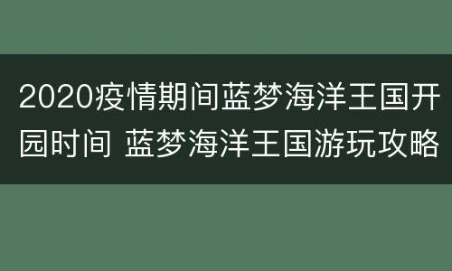 2020疫情期间蓝梦海洋王国开园时间 蓝梦海洋王国游玩攻略