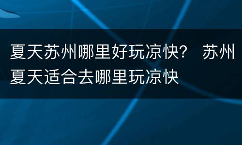 夏天苏州哪里好玩凉快？ 苏州夏天适合去哪里玩凉快