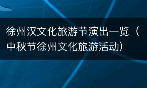 徐州汉文化旅游节演出一览（中秋节徐州文化旅游活动）