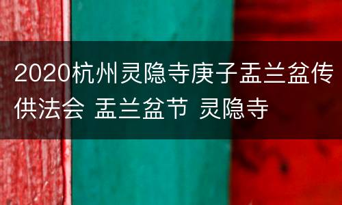 2020杭州灵隐寺庚子盂兰盆传供法会 盂兰盆节 灵隐寺