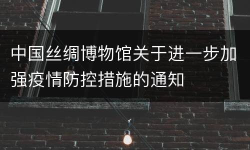 中国丝绸博物馆关于进一步加强疫情防控措施的通知