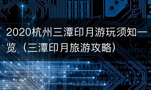 2020杭州三潭印月游玩须知一览（三潭印月旅游攻略）
