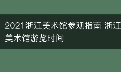 2021浙江美术馆参观指南 浙江美术馆游览时间