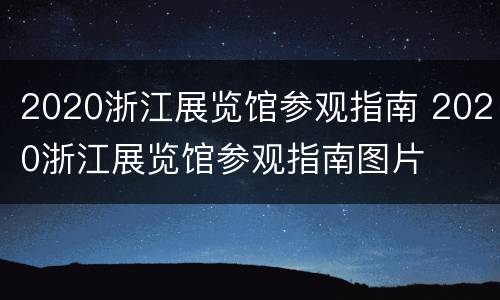 2020浙江展览馆参观指南 2020浙江展览馆参观指南图片