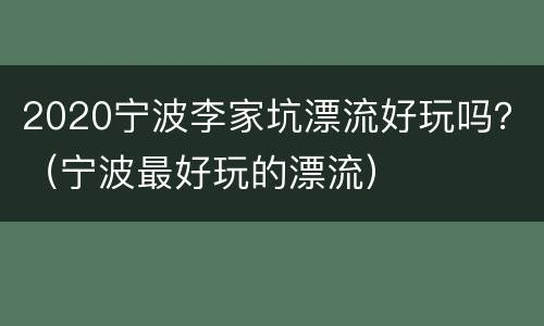 2020宁波李家坑漂流好玩吗？（宁波最好玩的漂流）