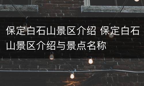 保定白石山景区介绍 保定白石山景区介绍与景点名称