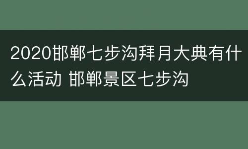 2020邯郸七步沟拜月大典有什么活动 邯郸景区七步沟