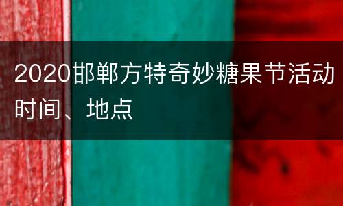 2020邯郸方特奇妙糖果节活动时间、地点