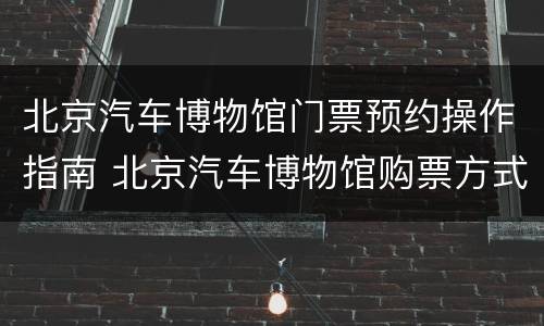 北京汽车博物馆门票预约操作指南 北京汽车博物馆购票方式