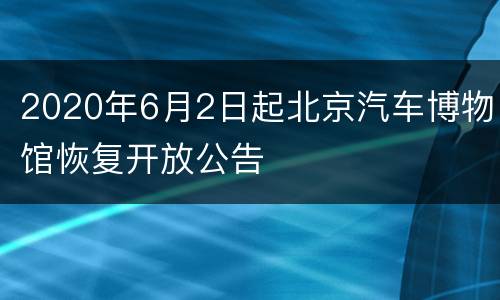 2020年6月2日起北京汽车博物馆恢复开放公告