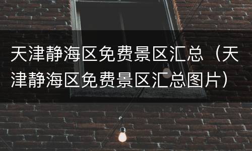天津静海区免费景区汇总（天津静海区免费景区汇总图片）