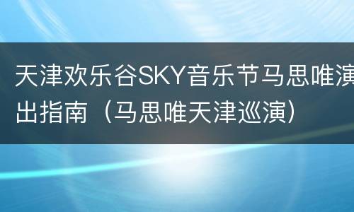 天津欢乐谷SKY音乐节马思唯演出指南（马思唯天津巡演）