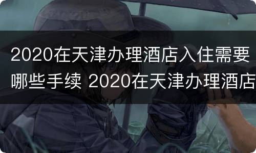 2020在天津办理酒店入住需要哪些手续 2020在天津办理酒店入住需要哪些手续费