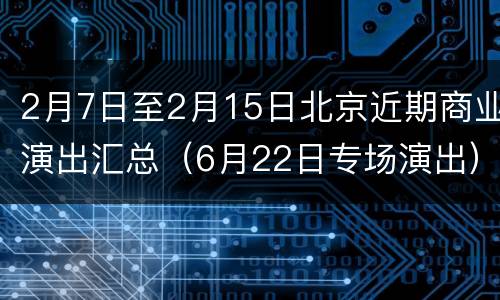2月7日至2月15日北京近期商业演出汇总（6月22日专场演出）