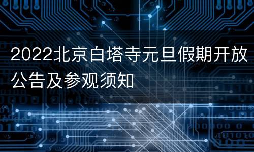2022北京白塔寺元旦假期开放公告及参观须知