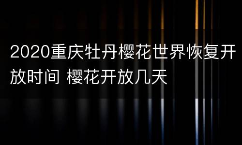 2020重庆牡丹樱花世界恢复开放时间 樱花开放几天