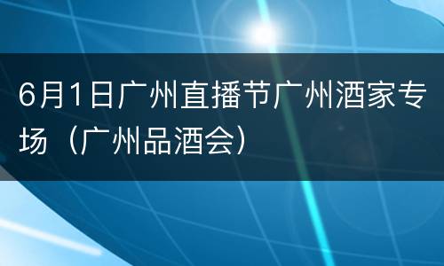 6月1日广州直播节广州酒家专场（广州品酒会）