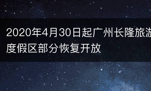 2020年4月30日起广州长隆旅游度假区部分恢复开放