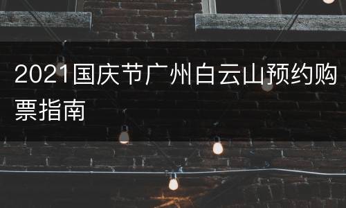 2021国庆节广州白云山预约购票指南