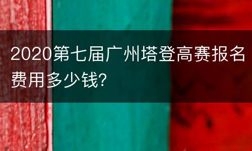 2020第七届广州塔登高赛报名费用多少钱？